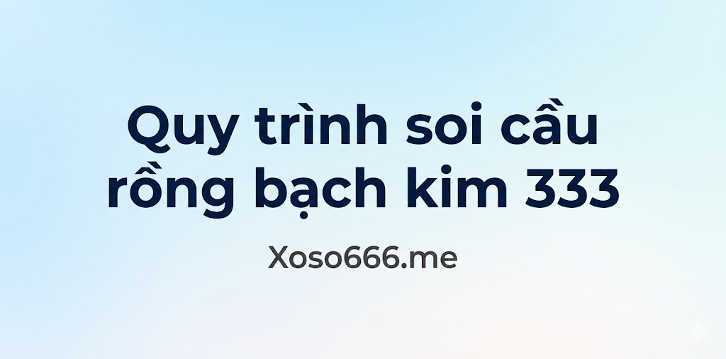 Quy trình soi cầu Rồng Bạch Kim 333