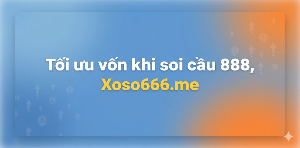 Tối ưu vốn khi soi cầu 888