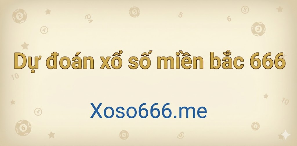 Dự đoán xổ số miền bắc 666